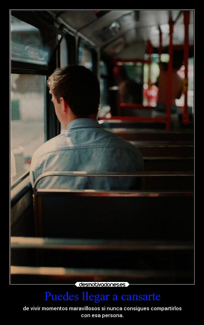 Puedes llegar a cansarte -