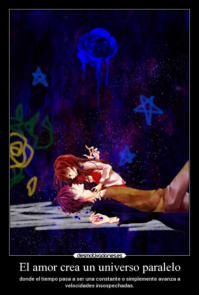 El amor crea un universo paralelo - donde el tiempo pasa a ser una constante o simplemente avanza a
velocidades insospechadas.