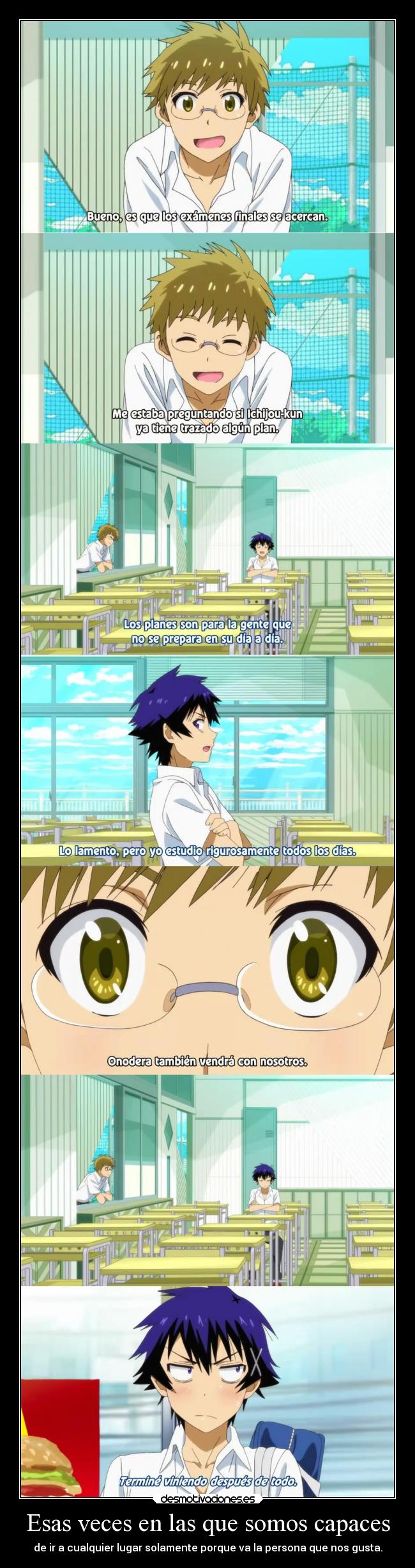 Esas veces en las que somos capaces - de ir a cualquier lugar solamente porque va la persona que nos gusta.