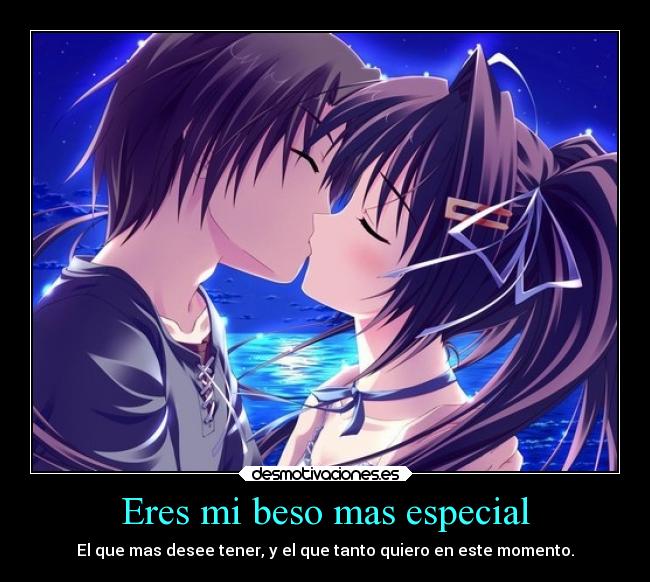 Eres mi beso mas especial - El que mas desee tener, y el que tanto quiero en este momento.