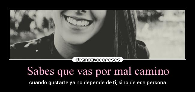 Sabes que vas por mal camino -
