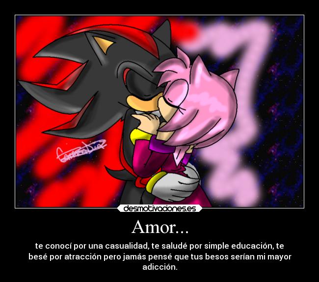 Amor... - te conocí por una casualidad, te saludé por simple educación, te
besé por atracción pero jamás pensé que tus besos serían mi mayor
adicción.