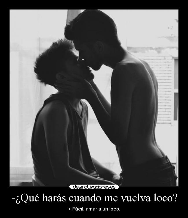 -¿Qué harás cuando me vuelva loco? -