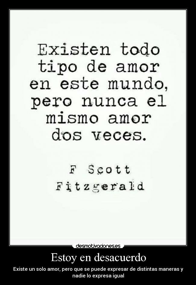 Estoy en desacuerdo - Existe un solo amor, pero que se puede expresar de distintas maneras y
nadie lo expresa igual