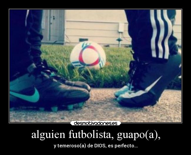 alguien futbolista, guapo(a), - y temeroso(a) de DIOS, es perfecto...