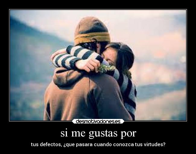 si me gustas por - tus defectos, ¿que pasara cuando conozca tus virtudes?
