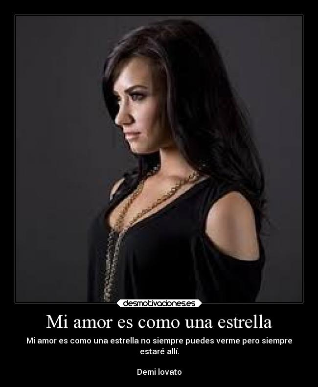 Mi amor es como una estrella - Mi amor es como una estrella no siempre puedes verme pero siempre
estaré allí.
Demi lovato