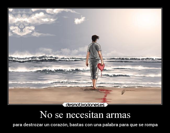 No se necesitan armas - para destrozar un corazón, bastas con una palabra para que se rompa