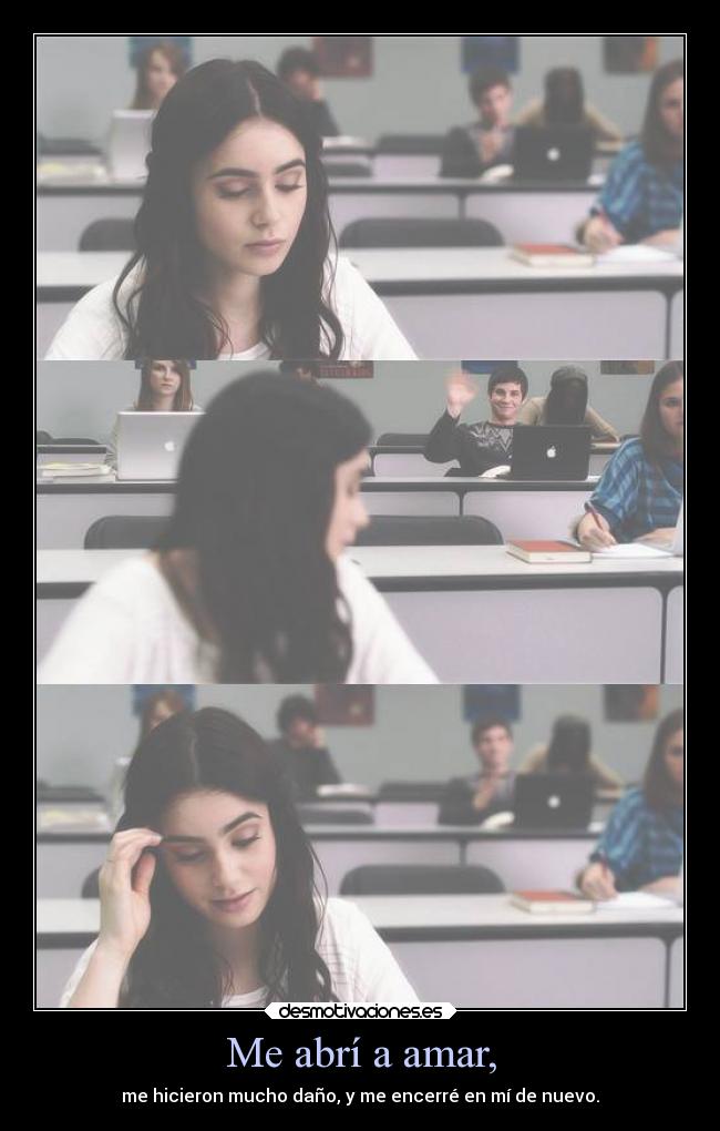 Me abrí a amar, - me hicieron mucho daño, y me encerré en mí de nuevo.