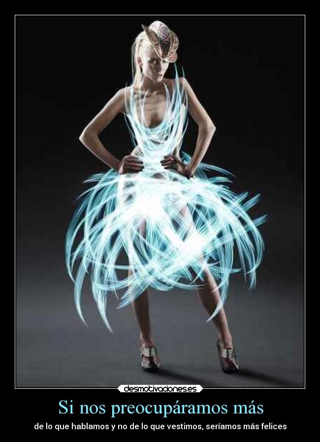 Si nos preocupáramos más - de lo que hablamos y no de lo que vestimos, seríamos más felices