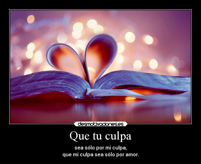 Que tu culpa - sea sólo por mi culpa,
que mi culpa sea sólo por amor.