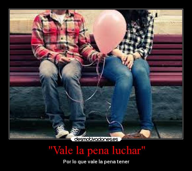 Vale la pena luchar - Por lo que vale la pena tener