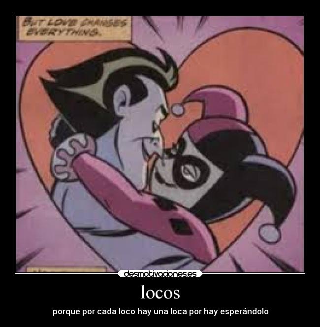 locos - porque por cada loco hay una loca por hay esperándolo