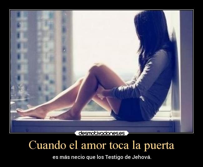 Cuando el amor toca la puerta - es más necio que los Testigo de Jehová.