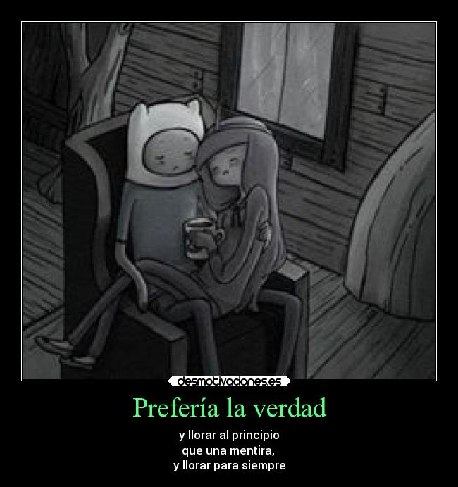 Prefería la verdad - y llorar al principio
que una mentira,
y llorar para siempre