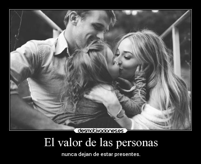 El valor de las personas - nunca dejan de estar presentes.