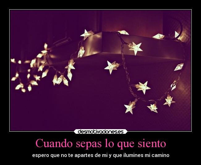 Cuando sepas lo que siento - espero que no te apartes de mi y que ilumines mi camino