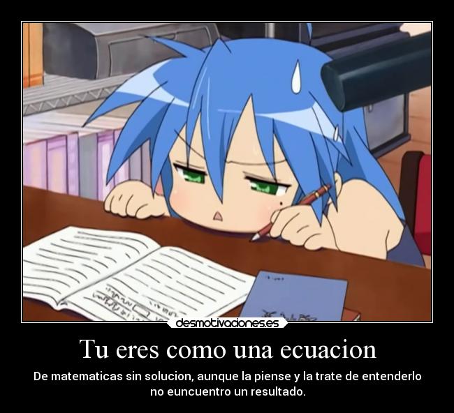Tu eres como una ecuacion - De matematicas sin solucion, aunque la piense y la trate de entenderlo
no euncuentro un resultado.
