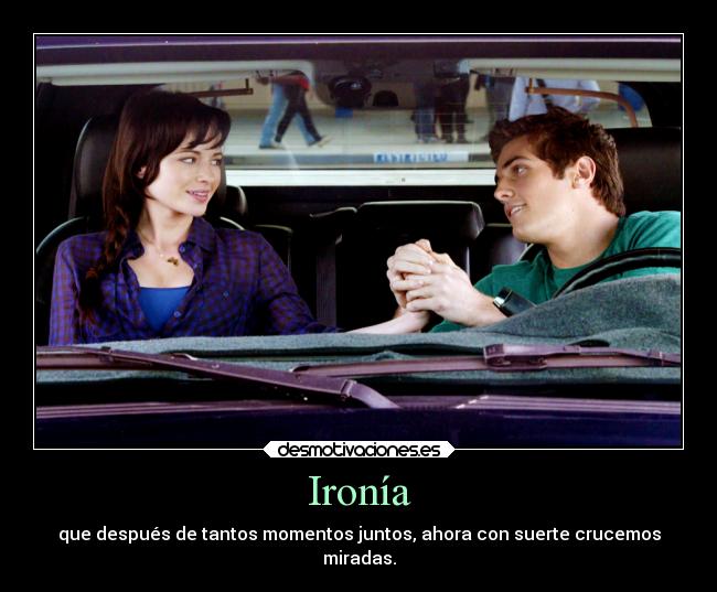 Ironía - que después de tantos momentos juntos, ahora con suerte crucemos
miradas.