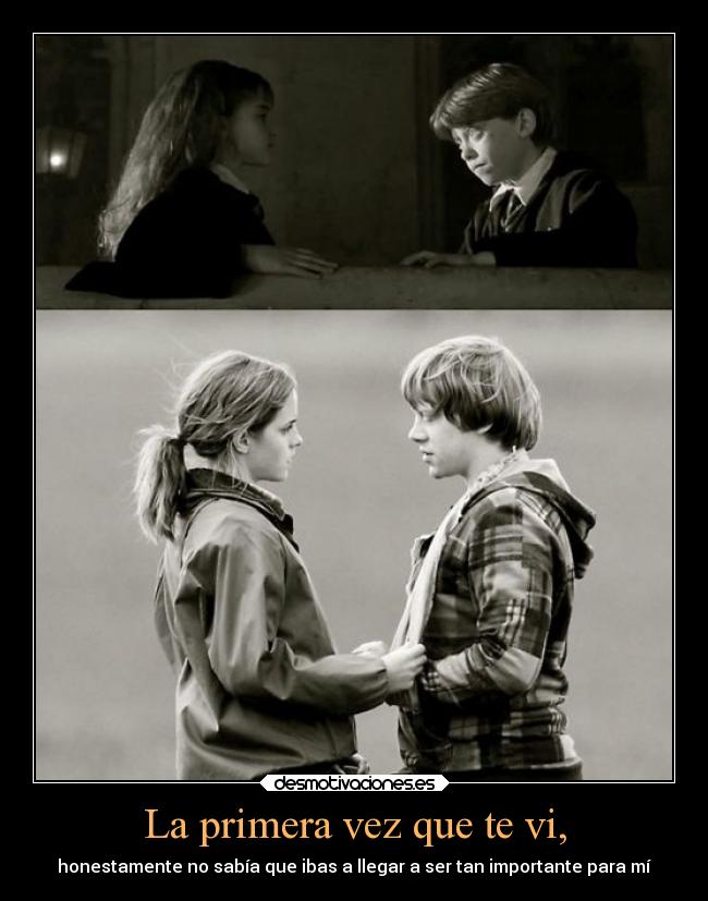 La primera vez que te vi, - honestamente no sabía que ibas a llegar a ser tan importante para mí