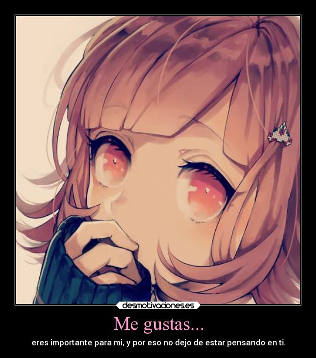 Me gustas... - eres importante para mi, y por eso no dejo de estar pensando en ti.