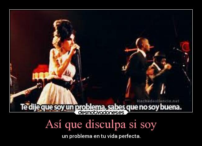Así que disculpa si soy - un problema en tu vida perfecta.
