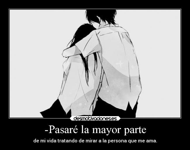 -Pasaré la mayor parte - de mi vida tratando de mirar a la persona que me ama.