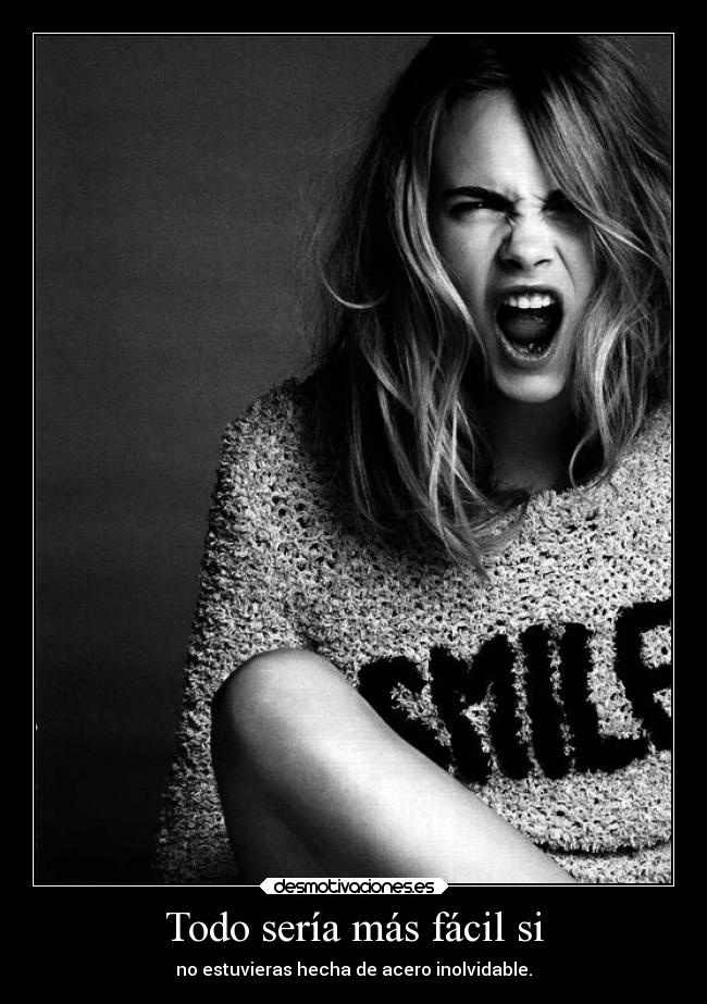 Todo sería más fácil si - no estuvieras hecha de acero inolvidable.