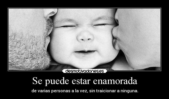 Se puede estar enamorada - de varias personas a la vez, sin traicionar a ninguna.