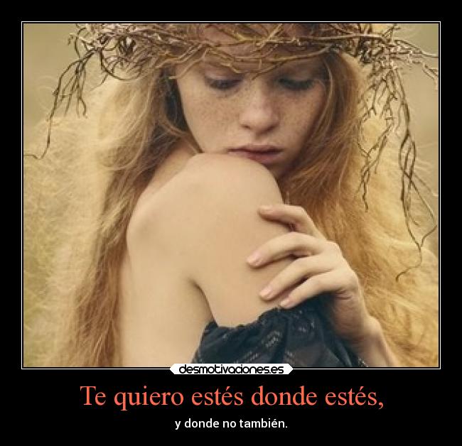 Te quiero estés donde estés, -