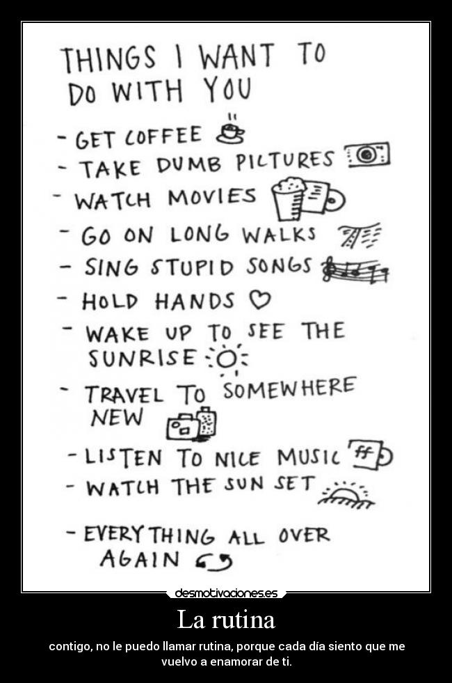 La rutina - contigo, no le puedo llamar rutina, porque cada día siento que me
vuelvo a enamorar de ti.