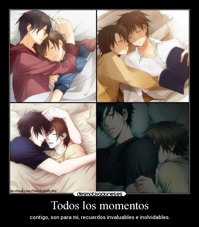 Todos los momentos - contigo, son para mi, recuerdos invaluables e inolvidables.