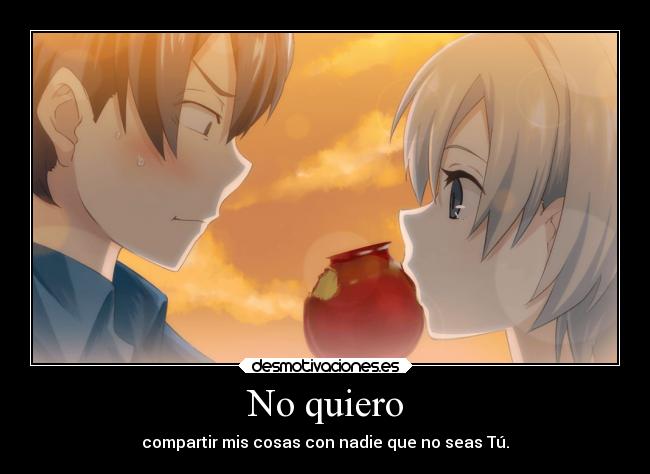 No quiero - compartir mis cosas con nadie que no seas Tú.