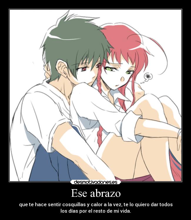 Ese abrazo - que te hace sentir cosquillas y calor a la vez, te lo quiero dar todos
los días por el resto de mi vida.