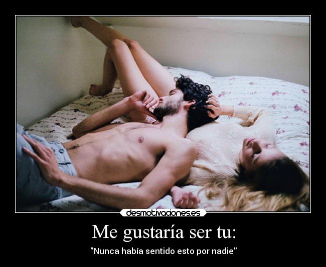 Me gustaría ser tu: - Nunca había sentido esto por nadie