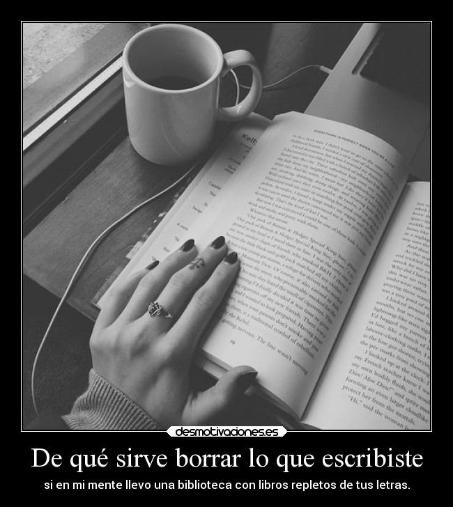 De qué sirve borrar lo que escribiste - si en mi mente llevo una biblioteca con libros repletos de tus letras.