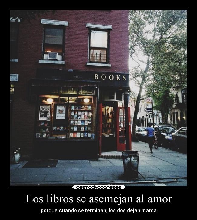 Los libros se asemejan al amor - porque cuando se terminan, los dos dejan marca