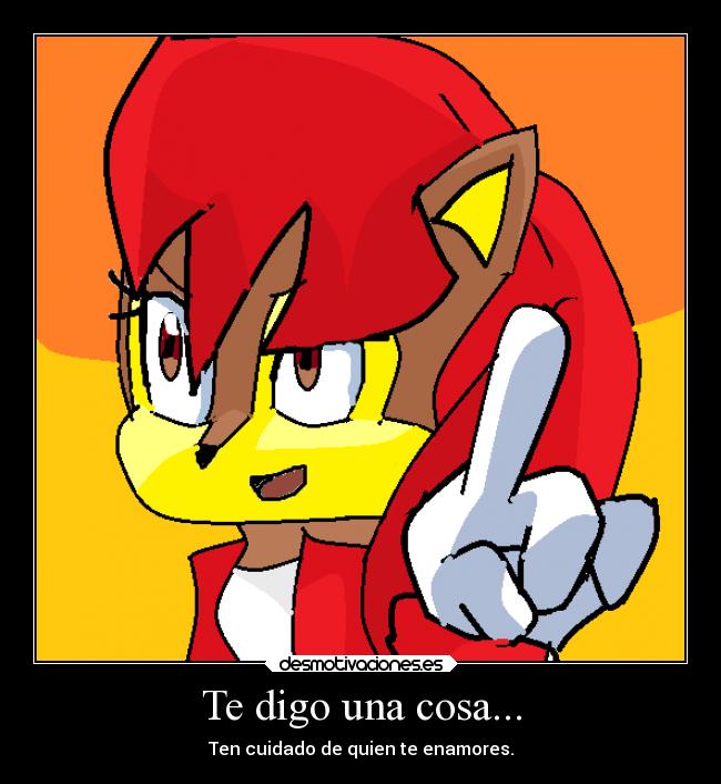 Te digo una cosa... - Ten cuidado de quien te enamores.