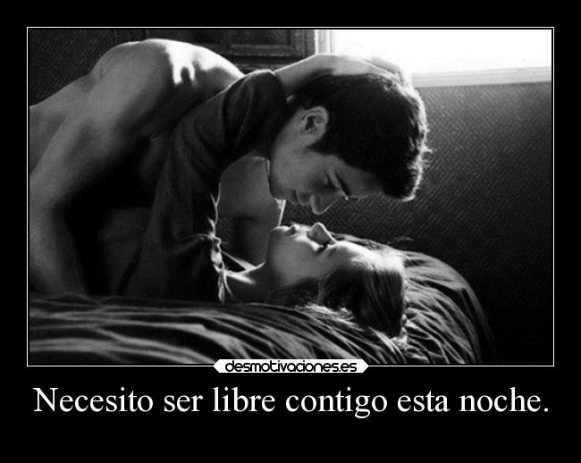 Necesito ser libre contigo esta noche. -
