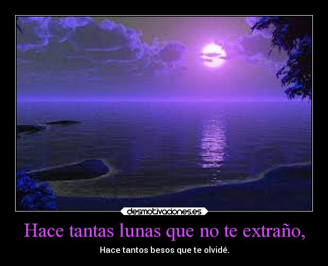 Hace tantas lunas que no te extraño, -