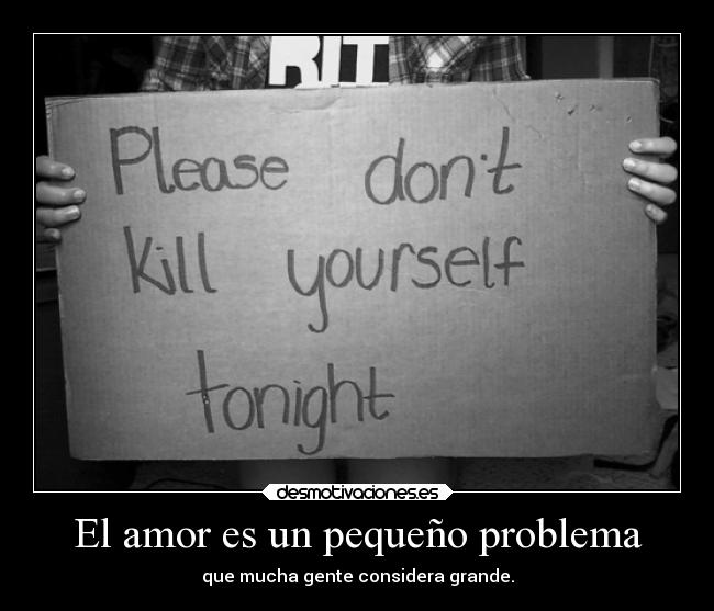 El amor es un pequeño problema - que mucha gente considera grande.