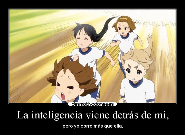 La inteligencia viene detrás de mi, - pero yo corro más que ella.