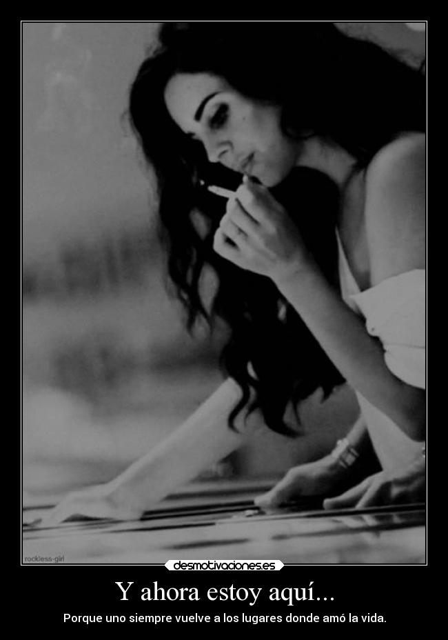 Y ahora estoy aquí... - Porque uno siempre vuelve a los lugares donde amó la vida.