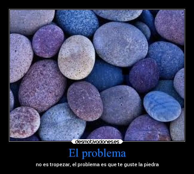 El problema - no es tropezar, el problema es que te guste la piedra