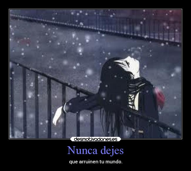 Nunca dejes - que arruinen tu mundo.