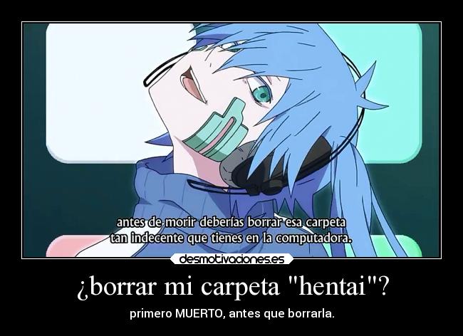 ¿borrar mi carpeta hentai? - primero MUERTO, antes que borrarla.