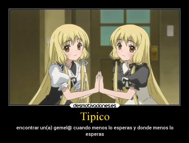 Tipico - encontrar un(a) gemel@ cuando menos lo esperas y donde menos lo
esperas