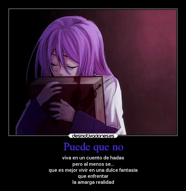 Puede que no - viva en un cuento de hadas
pero al menos se...
que es mejor vivir en una dulce fantasía
que enfrentar
la amarga realidad