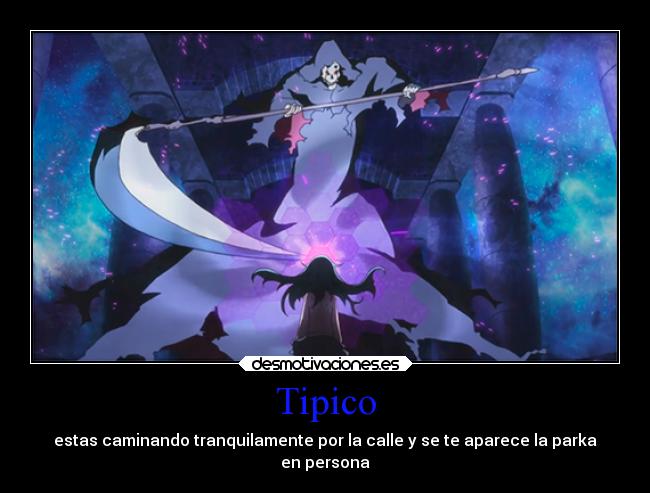 Tipico - estas caminando tranquilamente por la calle y se te aparece la parka
en persona