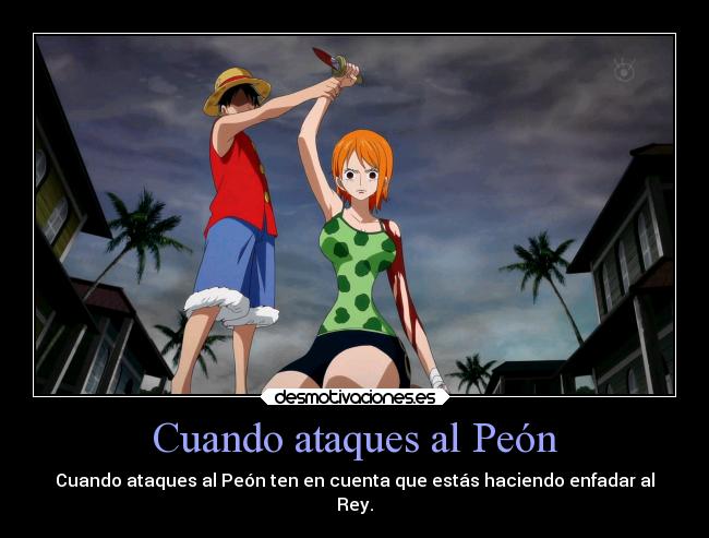 Cuando ataques al Peón - Cuando ataques al Peón ten en cuenta que estás haciendo enfadar al
Rey.